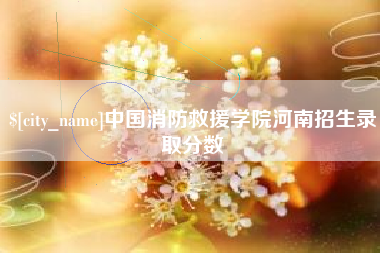 拉萨中国消防救援学院河南招生录取分数