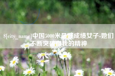 拉萨中国5000米最好成绩女子-她们不断突破自我的精神