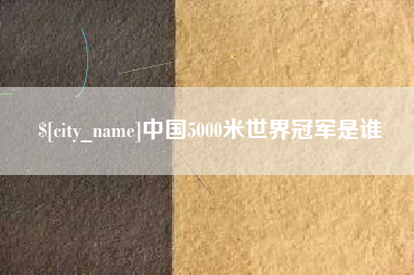 拉萨中国5000米世界冠军是谁