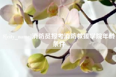 拉萨消防员报考消防救援学院年龄条件