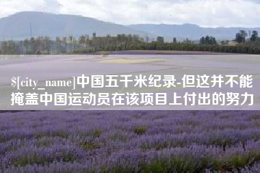 拉萨中国五千米纪录-但这并不能掩盖中国运动员在该项目上付出的努力