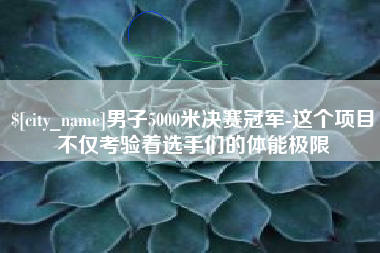拉萨男子5000米决赛冠军-这个项目不仅考验着选手们的体能极限