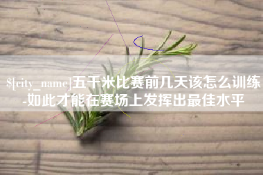 拉萨五千米比赛前几天该怎么训练-如此才能在赛场上发挥出最佳水平
