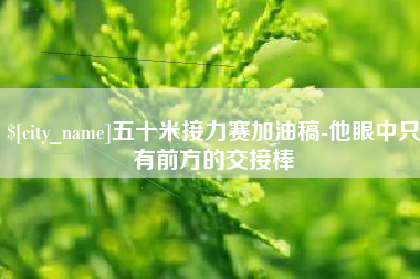拉萨五十米接力赛加油稿-他眼中只有前方的交接棒