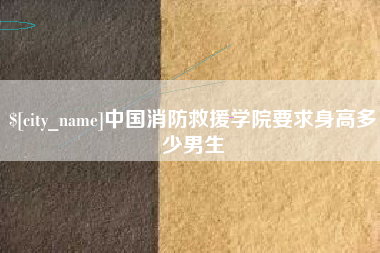 拉萨中国消防救援学院要求身高多少男生