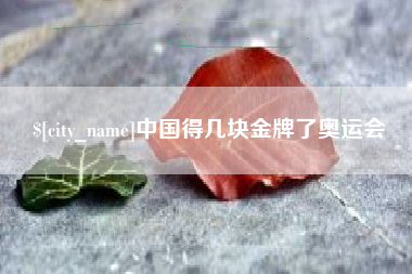 拉萨中国得几块金牌了奥运会