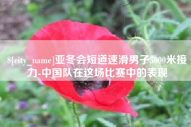 拉萨亚冬会短道速滑男子5000米接力-中国队在这场比赛中的表现