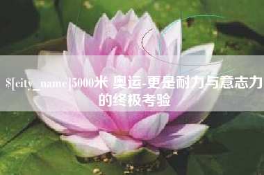 拉萨5000米 奥运-更是耐力与意志力的终极考验