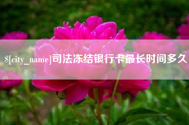 拉萨司法冻结银行卡最长时间多久