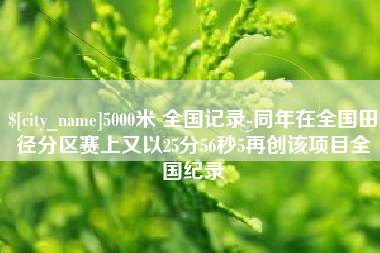 拉萨5000米 全国记录-同年在全国田径分区赛上又以25分56秒5再创该项目全国纪录