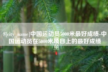 拉萨中国运动员5000米最好成绩-中国运动员在5000米项目上的最好成绩