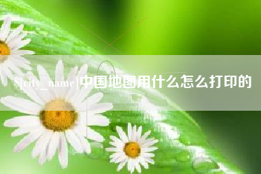 拉萨中国地图用什么怎么打印的