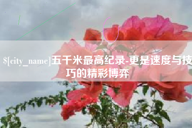 拉萨五千米最高纪录-更是速度与技巧的精彩博弈