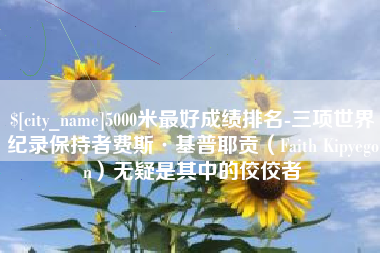 拉萨5000米最好成绩排名-三项世界纪录保持者费斯·基普耶贡（Faith Kipyegon）无疑是其中的佼佼者