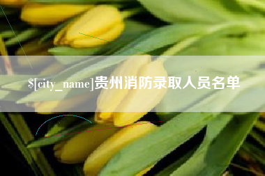 拉萨贵州消防录取人员名单