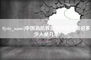 拉萨中国消防救援学院在河南招多少人是几本