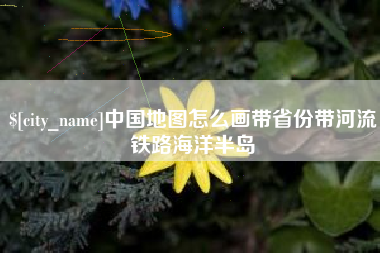 拉萨中国地图怎么画带省份带河流铁路海洋半岛