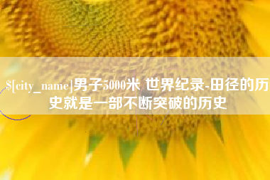 拉萨男子5000米 世界纪录-田径的历史就是一部不断突破的历史