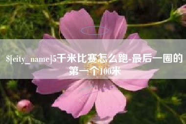 拉萨5千米比赛怎么跑-最后一圈的第一个100米