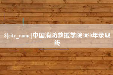 拉萨中国消防救援学院2020年录取线