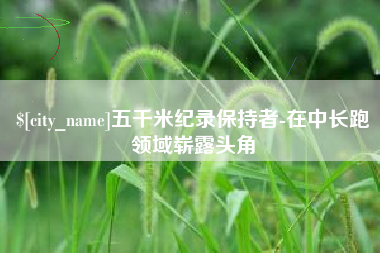 拉萨五千米纪录保持者-在中长跑领域崭露头角