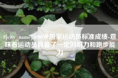 拉萨5000米国家运动员标准成绩-意味着运动员具备了一定的耐力和跑步能力