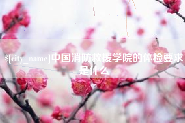 拉萨中国消防救援学院的体检要求是什么