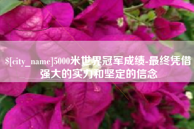 拉萨5000米世界冠军成绩-最终凭借强大的实力和坚定的信念
