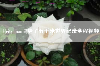 拉萨男子五千米世界纪录全程视频