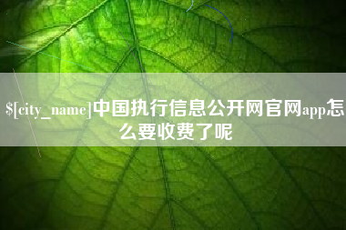 拉萨中国执行信息公开网官网app怎么要收费了呢