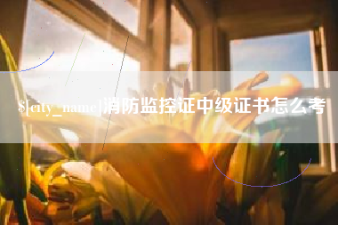 拉萨消防监控证中级证书怎么考