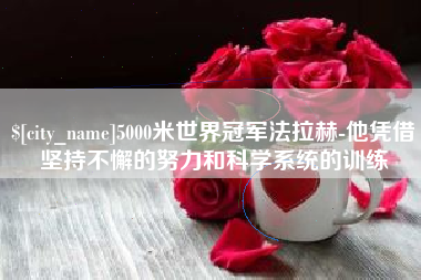 拉萨5000米世界冠军法拉赫-他凭借坚持不懈的努力和科学系统的训练
