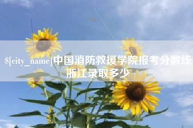 拉萨中国消防救援学院报考分数线浙江录取多少
