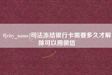 拉萨司法冻结银行卡需要多久才解除可以用微信